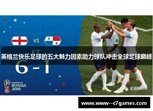 英格兰快乐足球的五大魅力因素助力球队冲击全球足球巅峰 英格兰快乐足球的五大魅力因素助力球队冲击全球足球巅峰