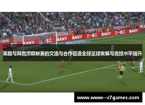 英超与其他顶级联赛的交流与合作促进全球足球发展与竞技水平提升