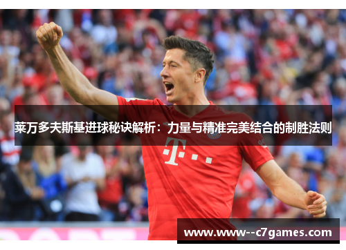 莱万多夫斯基进球秘诀解析：力量与精准完美结合的制胜法则