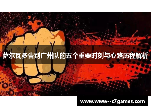 萨尔瓦多告别广州队的五个重要时刻与心路历程解析