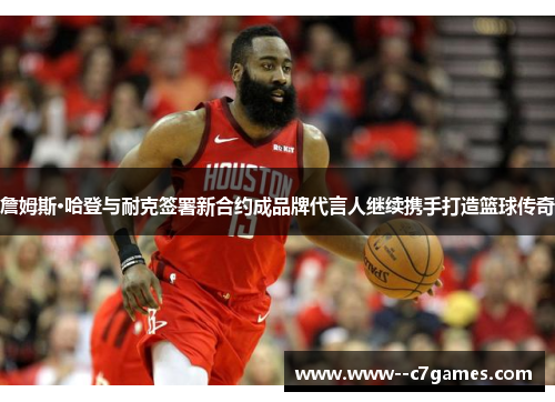 詹姆斯·哈登与耐克签署新合约成品牌代言人继续携手打造篮球传奇 詹姆斯·哈登与耐克签署新合约成品牌代言人继续携手打造篮球传奇