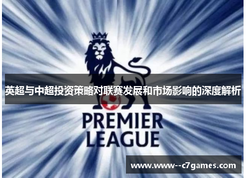 英超与中超投资策略对联赛发展和市场影响的深度解析 英超与中超投资策略对联赛发展和市场影响的深度解析