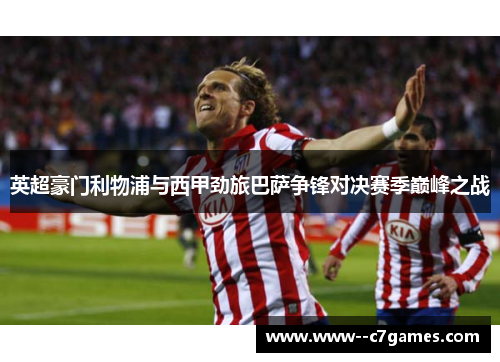 英超豪门利物浦与西甲劲旅巴萨争锋对决赛季巅峰之战