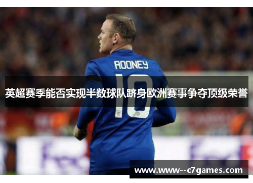 英超赛季能否实现半数球队跻身欧洲赛事争夺顶级荣誉 英超赛季能否实现半数球队跻身欧洲赛事争夺顶级荣誉
