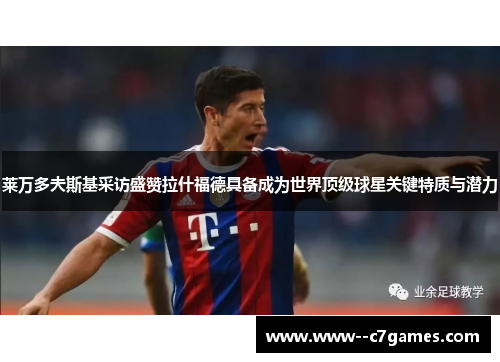 莱万多夫斯基采访盛赞拉什福德具备成为世界顶级球星关键特质与潜力