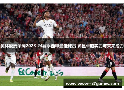 贝林厄姆荣膺2023-24赛季西甲最佳球员 彰显卓越实力与未来潜力